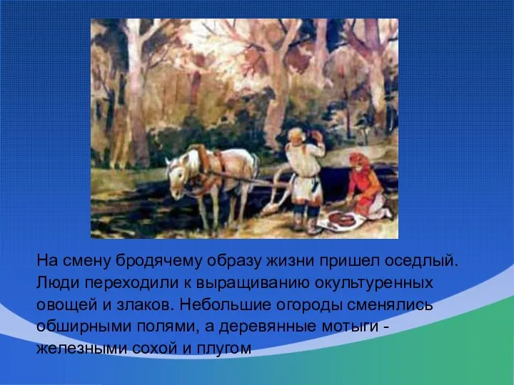 На смену бродячему образу жизни пришел оседлый. Люди переходили к