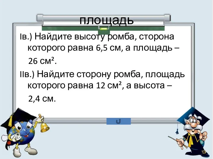 площадь Iв.) Найдите высоту ромба, сторона которого равна 6,5 см, а площадь –