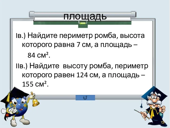 площадь Iв.) Найдите периметр ромба, высота которого равна 7 см, а площадь –