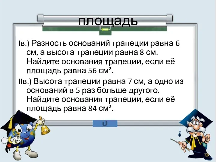 площадь Iв.) Разность оснований трапеции равна 6 см, а высота трапеции равна 8