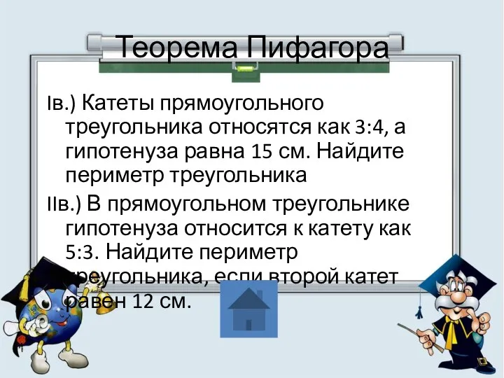 Теорема Пифагора Iв.) Катеты прямоугольного треугольника относятся как 3:4, а гипотенуза равна 15