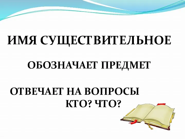 ИМЯ СУЩЕСТВИТЕЛЬНОЕ ОБОЗНАЧАЕТ ПРЕДМЕТ ОТВЕЧАЕТ НА ВОПРОСЫ КТО? ЧТО?