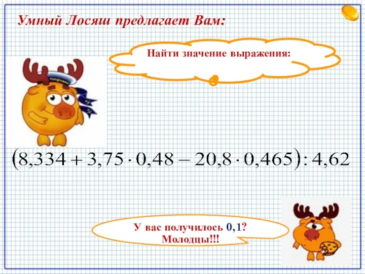 Найти значение выражения: У вас получилось 0,1? Молодцы!!! Умный Лосяш предлагает Вам: