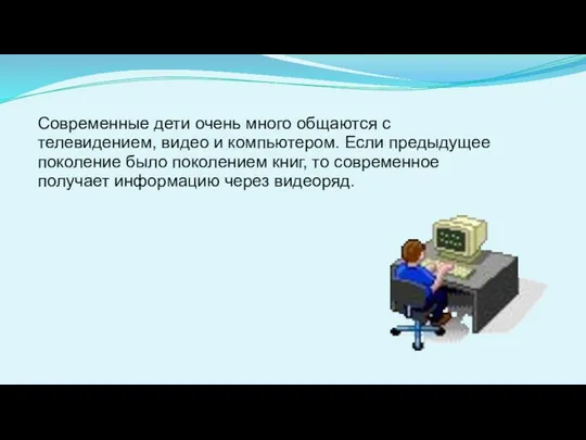 Современные дети очень много общаются с телевидением, видео и компьютером.