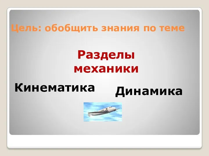 Цель: обобщить знания по теме Разделы механики Кинематика Динамика