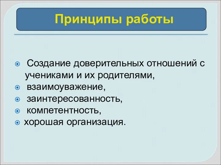 Создание доверительных отношений с учениками и их родителями, взаимоуважение, заинтересованность, компетентность, хорошая организация. Принципы работы