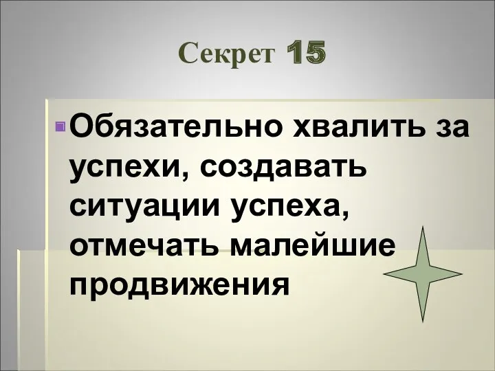 Секрет 15 Обязательно хвалить за успехи, создавать ситуации успеха, отмечать малейшие продвижения