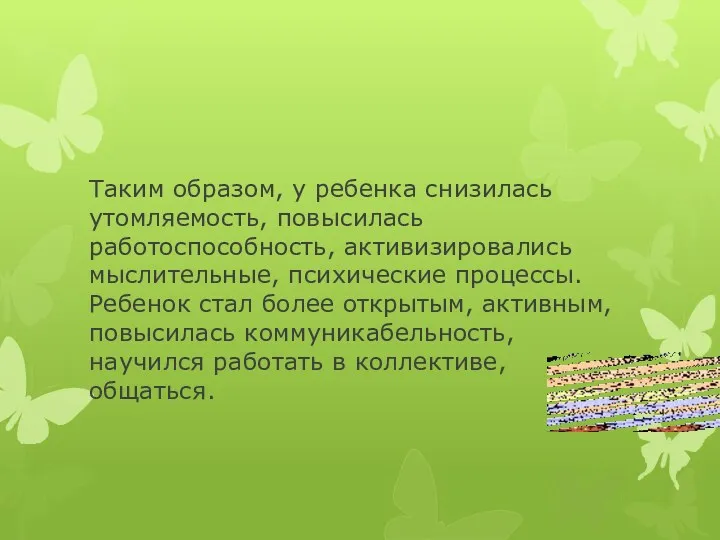 Таким образом, у ребенка снизилась утомляемость, повысилась работоспособность, активизировались мыслительные,