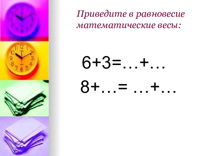 Приведите в равновесие математические весы: 6+3=…+… 8+…= …+…