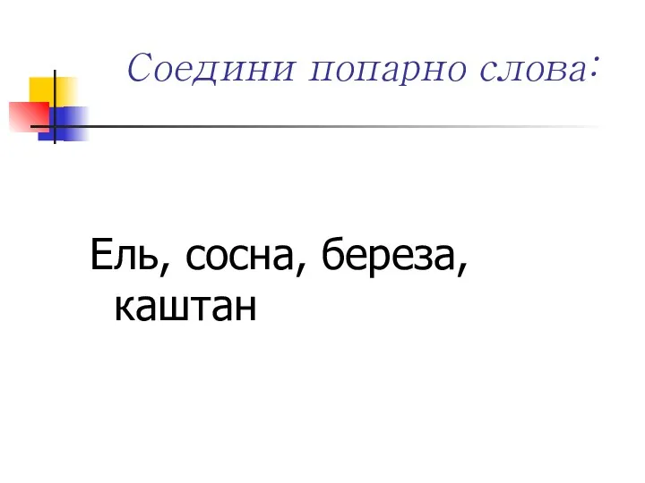 Соедини попарно слова: Ель, сосна, береза, каштан