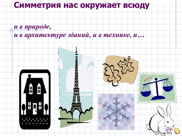 Симметрия нас окружает всюду и в природе, и в архитектуре зданий, и в технике, и…