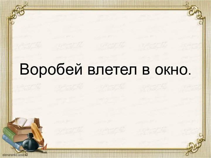 Воробей влетел в окно.