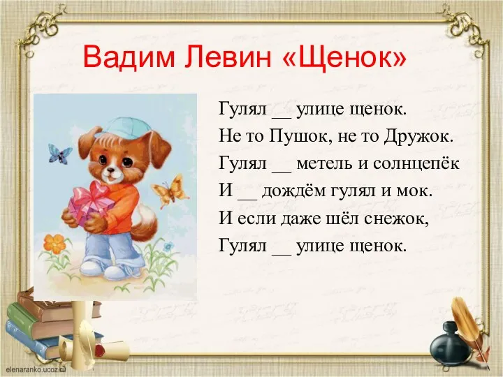 Вадим Левин «Щенок» Гулял __ улице щенок. Не то Пушок, не то Дружок.