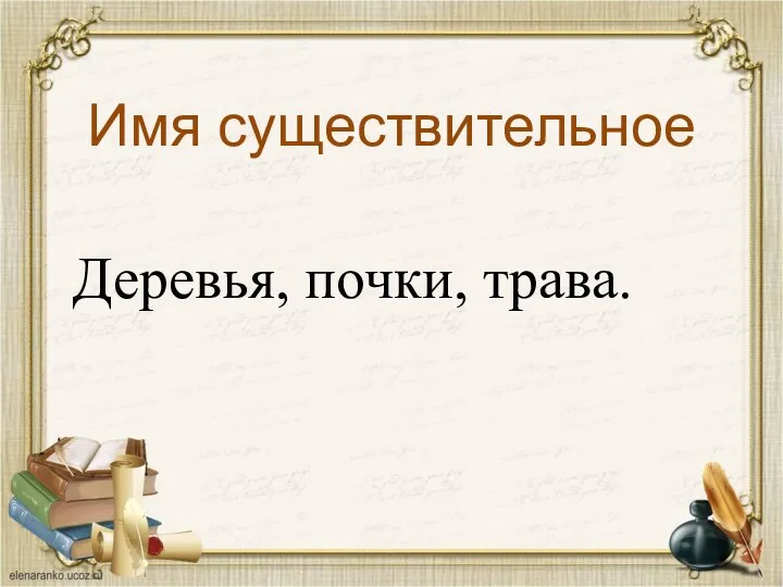 Имя существительное Деревья, почки, трава.