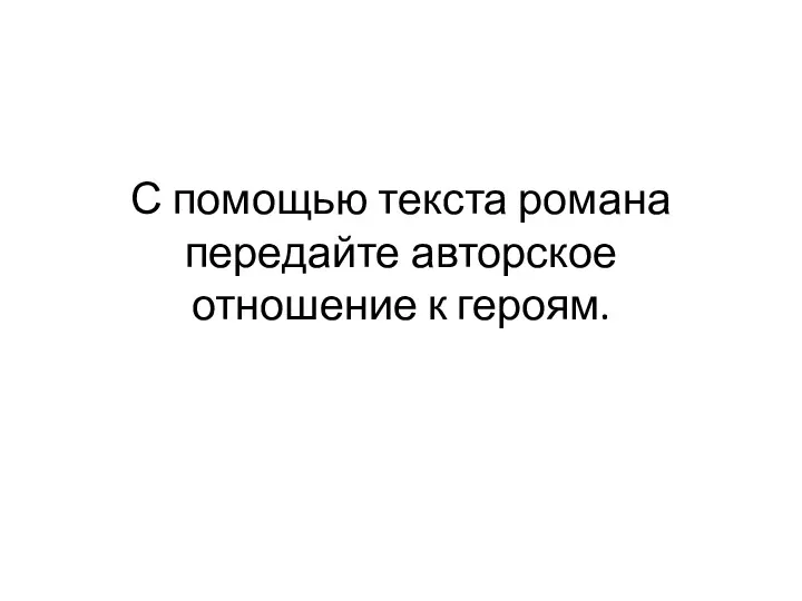 С помощью текста романа передайте авторское отношение к героям.