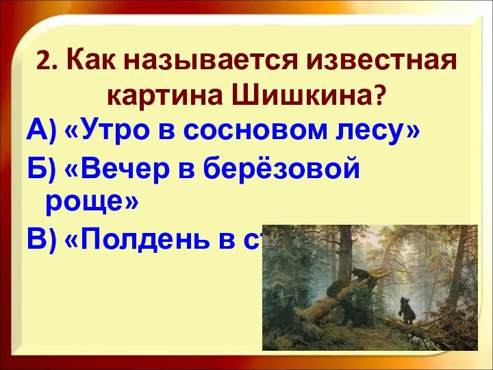2. Как называется известная картина Шишкина? А) «Утро в сосновом лесу» Б) «Вечер