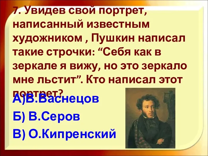 7. Увидев свой портрет, написанный известным художником , Пушкин написал такие строчки: “Себя