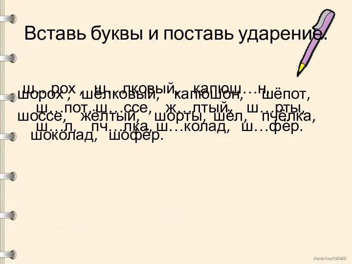 Вставь буквы и поставь ударение. ш…рох , ш…лковый, капюш…н, ш…пот,