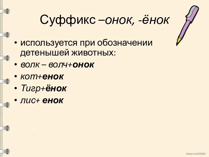 Суффикс –онок, -ёнок используется при обозначении детенышей животных: волк – волч+онок кот+енок Тигр+ёнок лис+ енок