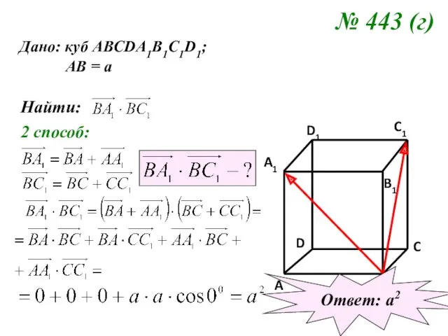 № 443 (г) Дано: куб АВСDA1B1C1D1; АВ = а Найти: 2 способ: Ответ: а2