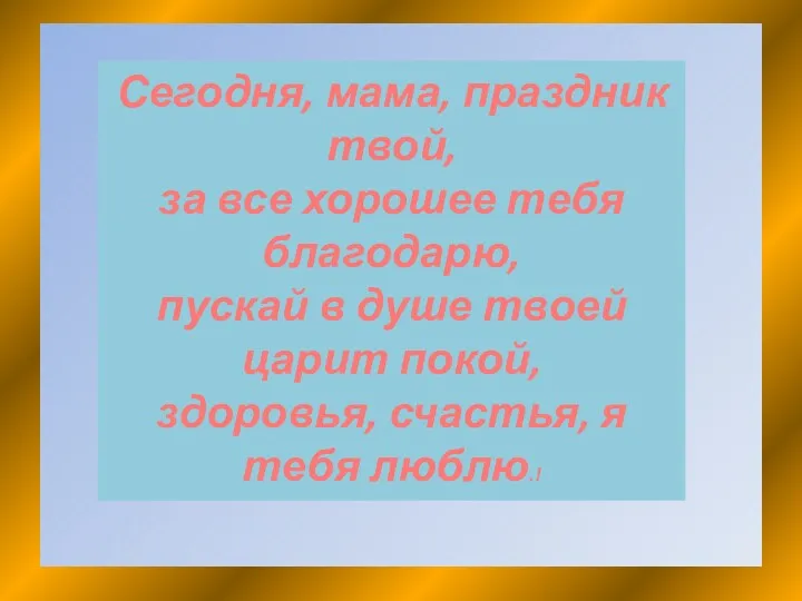 Сегодня, мама, праздник твой, за все хорошее тебя благодарю, пускай