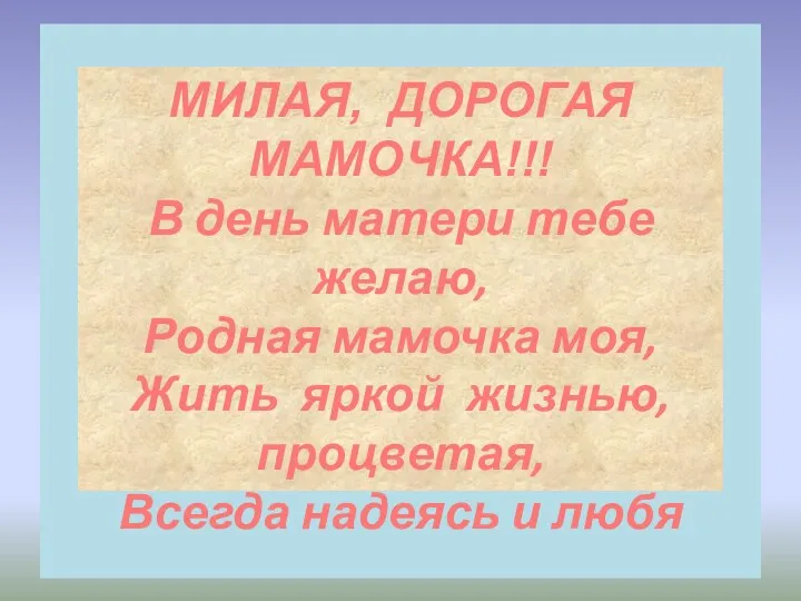 МИЛАЯ, ДОРОГАЯ МАМОЧКА!!! В день матери тебе желаю, Родная мамочка