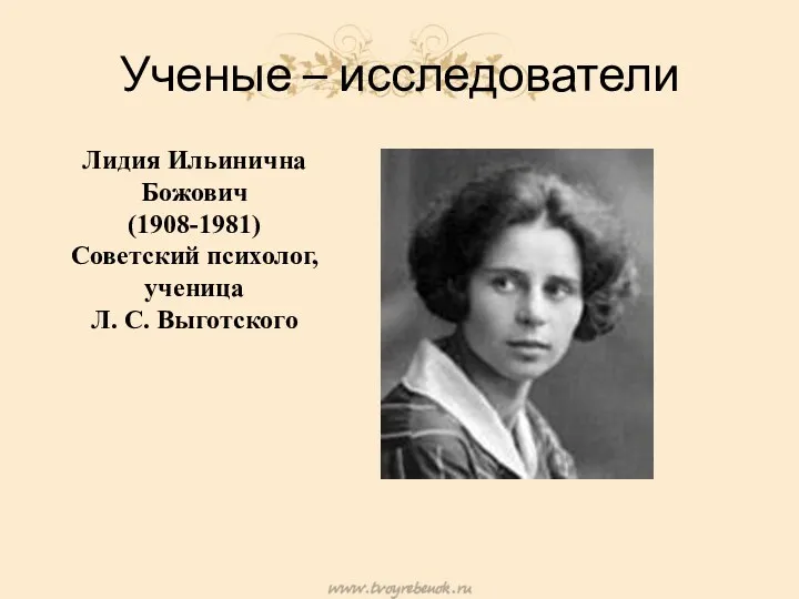 Ученые – исследователи Лидия Ильинична Божович (1908-1981) Советский психолог, ученица Л. С. Выготского