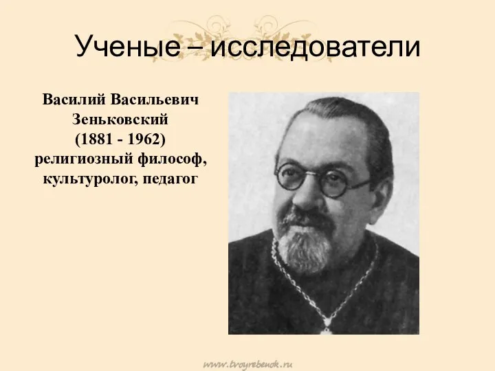 Ученые – исследователи Василий Васильевич Зеньковский (1881 - 1962) религиозный философ, культуролог, педагог