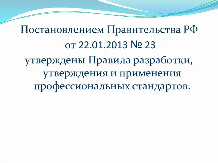 Постановлением Правительства РФ от 22.01.2013 № 23 утверждены Правила разработки, утверждения и применения профессиональных стандартов.