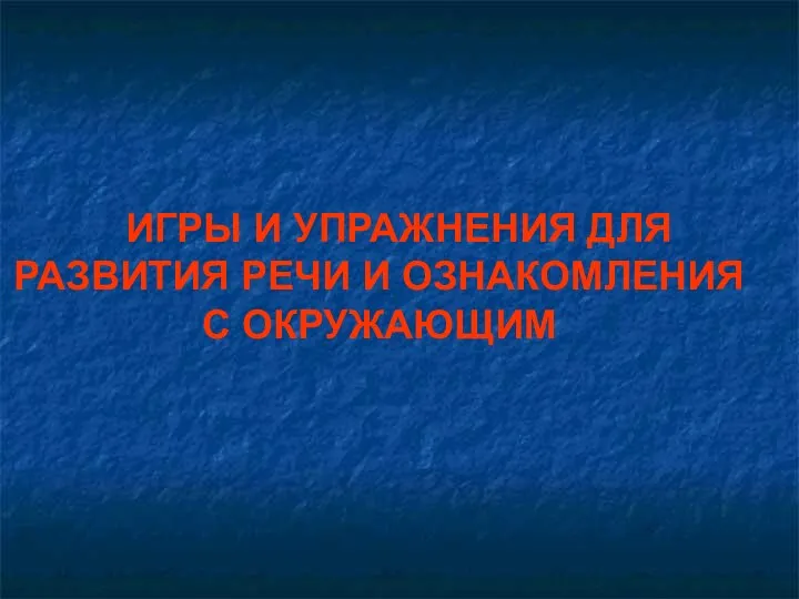 ИГРЫ И УПРАЖНЕНИЯ ДЛЯ РАЗВИТИЯ РЕЧИ И ОЗНАКОМЛЕНИЯ С ОКРУЖАЮЩИМ