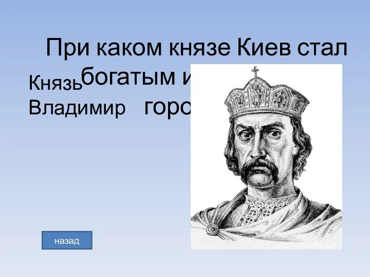 При каком князе Киев стал богатым и красивым городом? Князь Владимир назад