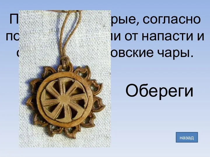 Предметы, которые, согласно поверью, спасали от напасти и отводили колдовские чары. Обереги назад