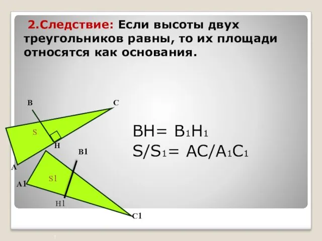 2.Следствие: Если высоты двух треугольников равны, то их площади относятся как основания. ВН= В1Н1 S/S1= АС/А1С1
