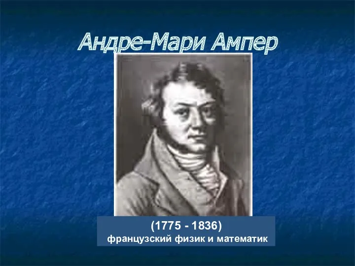 Андре-Мари Ампер (1775 - 1836) французский физик и математик