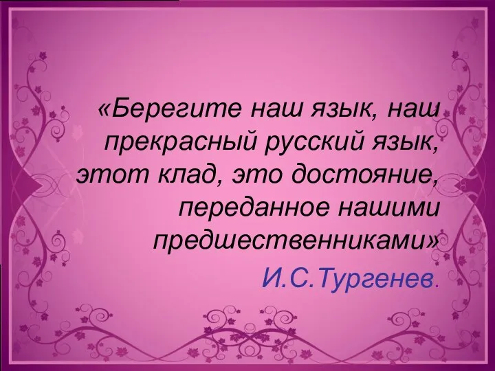 «Берегите наш язык, наш прекрасный русский язык, этот клад, это достояние, переданное нашими предшественниками» И.С.Тургенев.