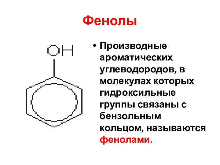 Фенолы Производные ароматических углеводородов, в молекулах которых гидроксильные группы связаны с бензольным кольцом, называются фенолами.