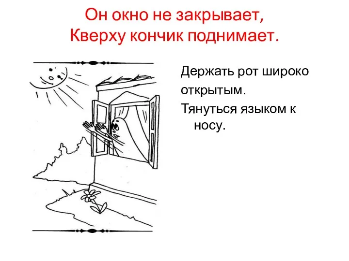 Он окно не закрывает, Кверху кончик поднимает. Держать рот широко открытым. Тянуться языком к носу.