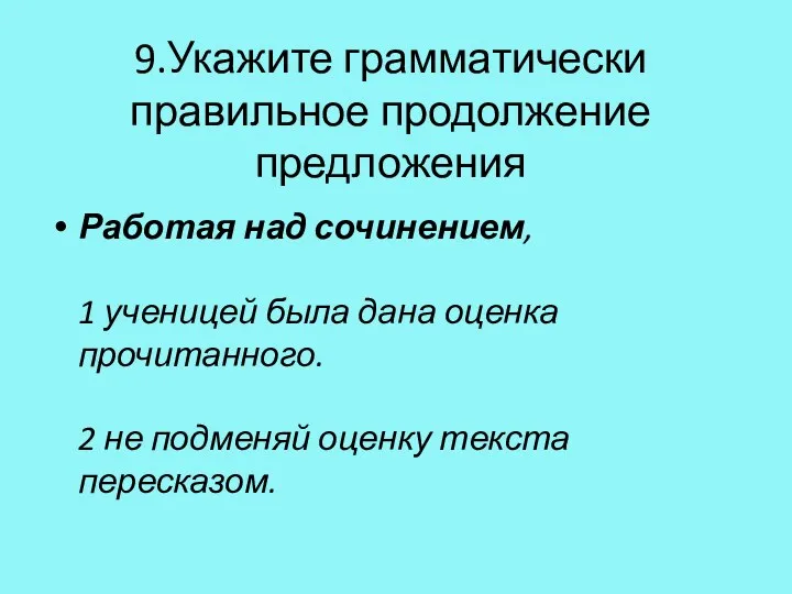 9.Укажите грамматически правильное продолжение предложения Работая над сочинением, 1 ученицей была дана оценка