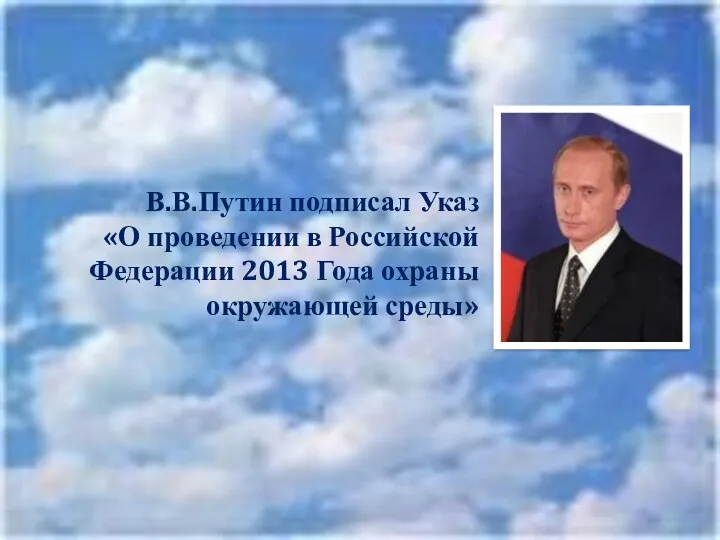 В.В.Путин подписал Указ «О проведении в Российской Федерации 2013 Года охраны окружающей среды»