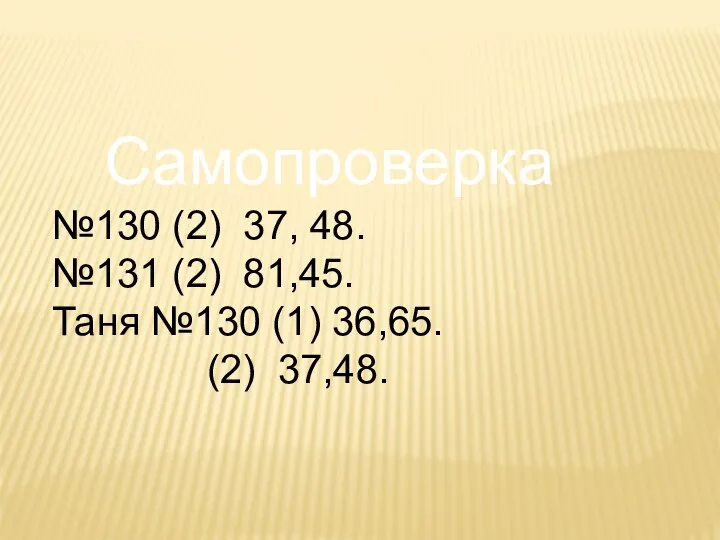 Самопроверка №130 (2) 37, 48. №131 (2) 81,45. Таня №130 (1) 36,65. (2) 37,48.