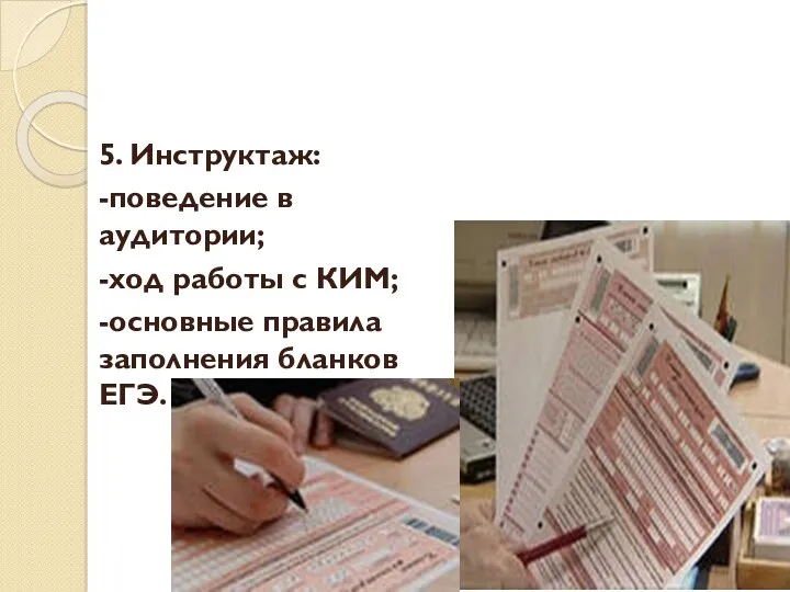 5. Инструктаж: -поведение в аудитории; -ход работы с КИМ; -основные правила заполнения бланков ЕГЭ.