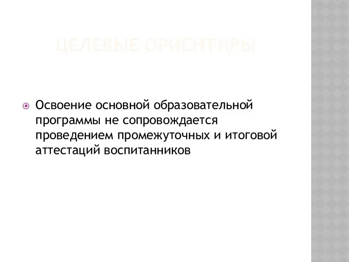 Целевые ориентиры Освоение основной образовательной программы не сопровождается проведением промежуточных и итоговой аттестаций воспитанников