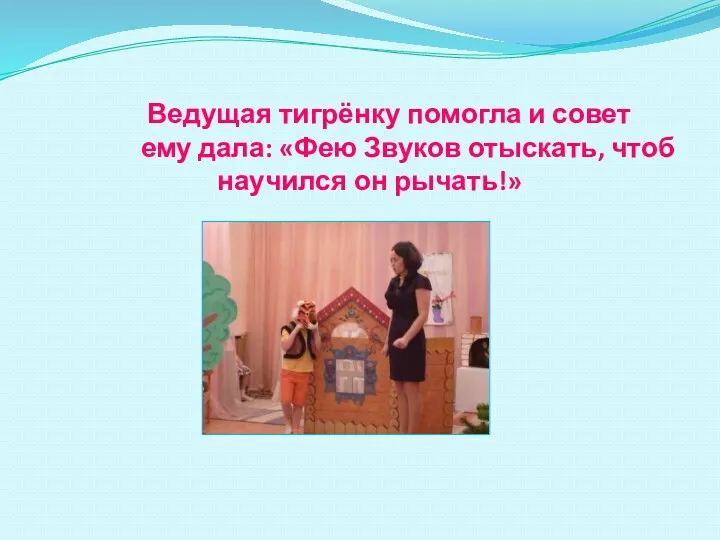 Ведущая тигрёнку помогла и совет ему дала: «Фею Звуков отыскать, чтоб научился он рычать!»