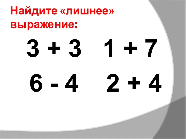 Найдите «лишнее» выражение: 3 + 3 1 + 7 6 - 4 2 + 4