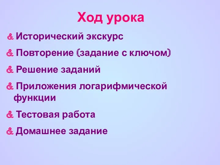 Ход урока Исторический экскурс Повторение (задание с ключом) Решение заданий Приложения логарифмической функции