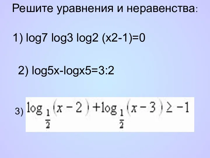 Решите уравнения и неравенства: 1) log7 log3 log2 (x2-1)=0 2) log5x-logx5=3:2 3)