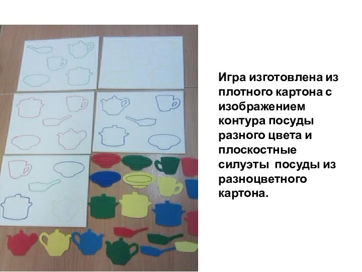 Игра изготовлена из плотного картона с изображением контура посуды разного цвета и плоскостные
