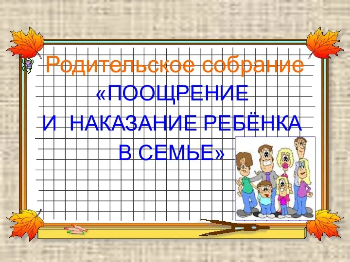 Родительское собрание «ПООЩРЕНИЕ И НАКАЗАНИЕ РЕБЁНКА В СЕМЬЕ»