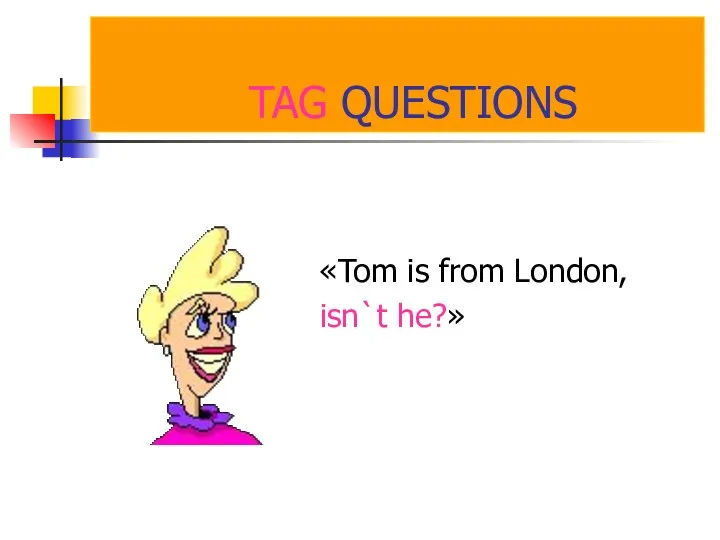 TAG QUESTIONS «Tom is from London, isn`t he?»