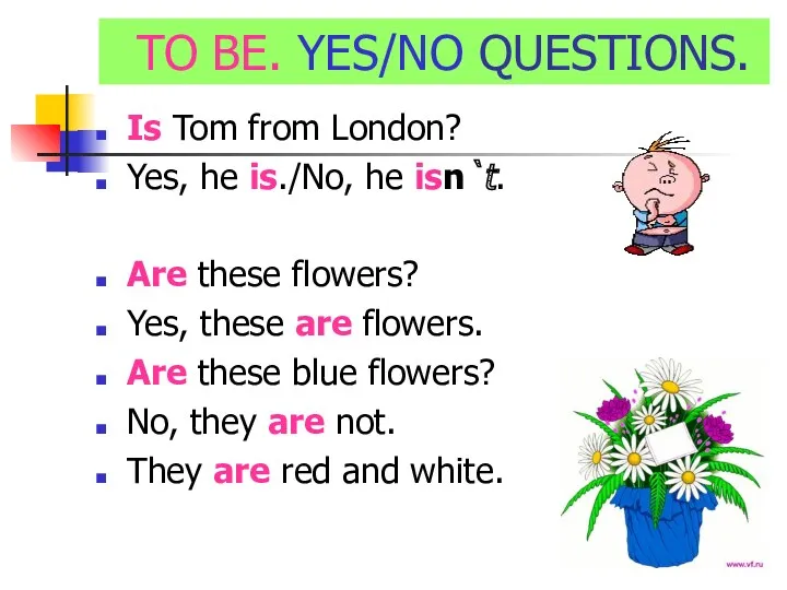 TO BE. YES/NO QUESTIONS. Is Tom from London? Yes, he is./No, he isn`t.